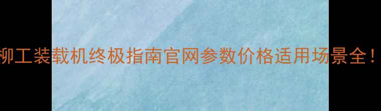 图片 🔥柳工装载机终极指南官网参数价格适用场景全！💪