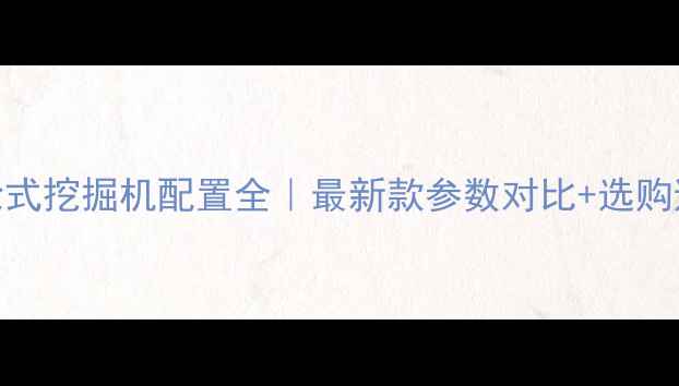 图片 🔥灵升轮式挖掘机配置全｜最新款参数对比+选购避坑指南