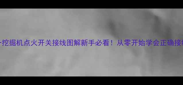 图片 🔧三一挖掘机点火开关接线图解新手必看！从零开始学会正确接线步骤