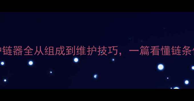 图片 🔧挖掘机护链器全从组成到维护技巧，一篇看懂链条保养秘籍！