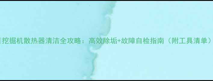 图片 🔧挖掘机散热器清洁全攻略：高效除垢+故障自检指南（附工具清单）1