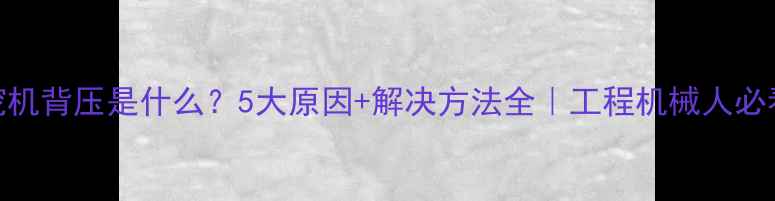 图片 🔧挖机背压是什么？5大原因+解决方法全｜工程机械人必看！