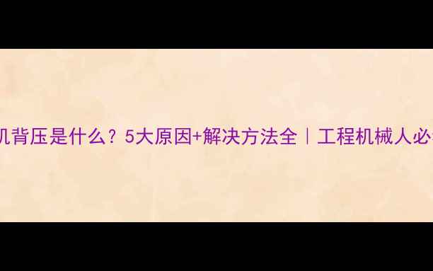 图片 🔧挖机背压是什么？5大原因+解决方法全｜工程机械人必看！1