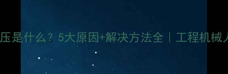 图片 🔧挖机背压是什么？5大原因+解决方法全｜工程机械人必看！2