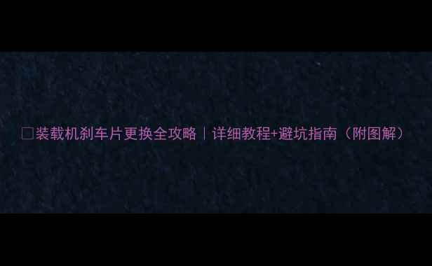 图片 🔧装载机刹车片更换全攻略｜详细教程+避坑指南（附图解）