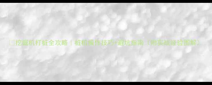 图片 🔨挖掘机打桩全攻略｜桩机操作技巧+避坑指南（附实战经验图解）